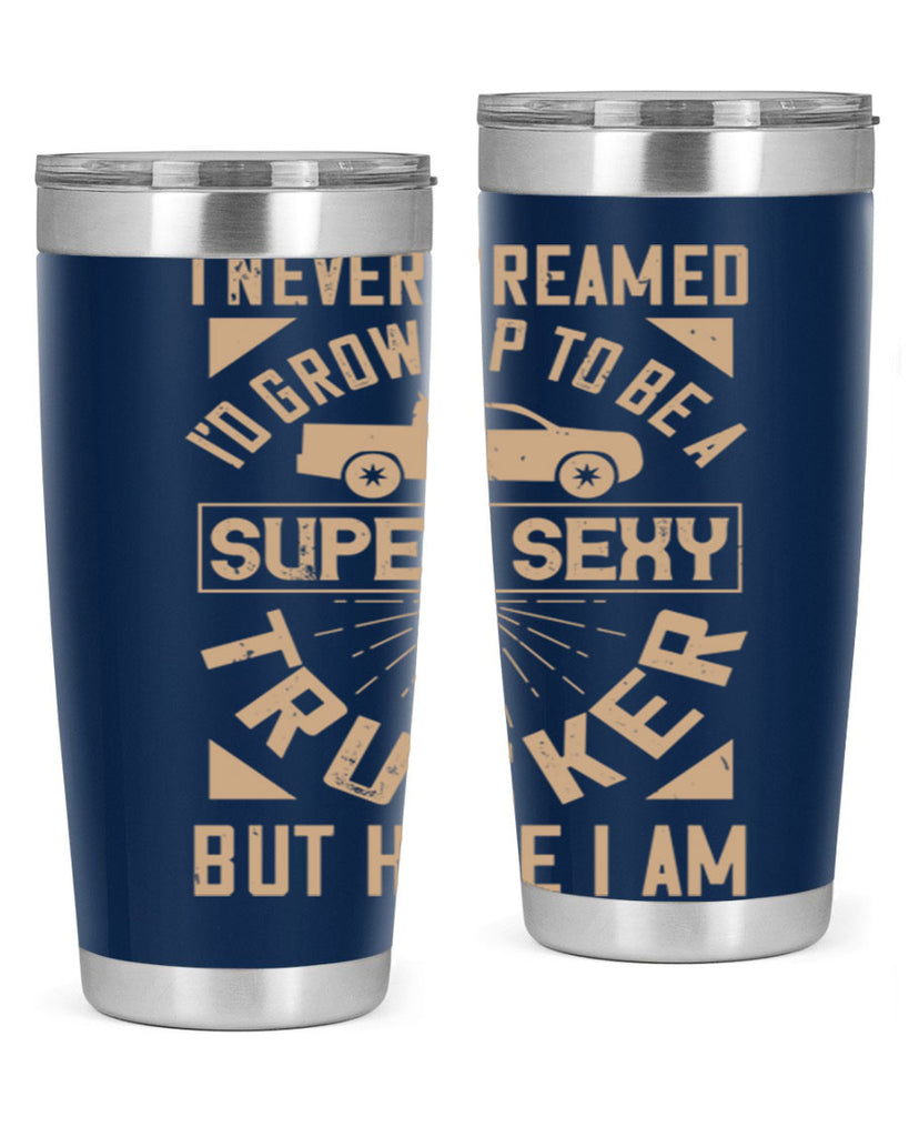 i never dreamed i’ grow up to be a super sexy trucker but here i am Style 41#- truck driver- tumbler