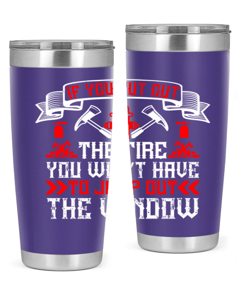 If you put out the fire you won’t have to jump out the window Style 58#- fire fighter- tumbler