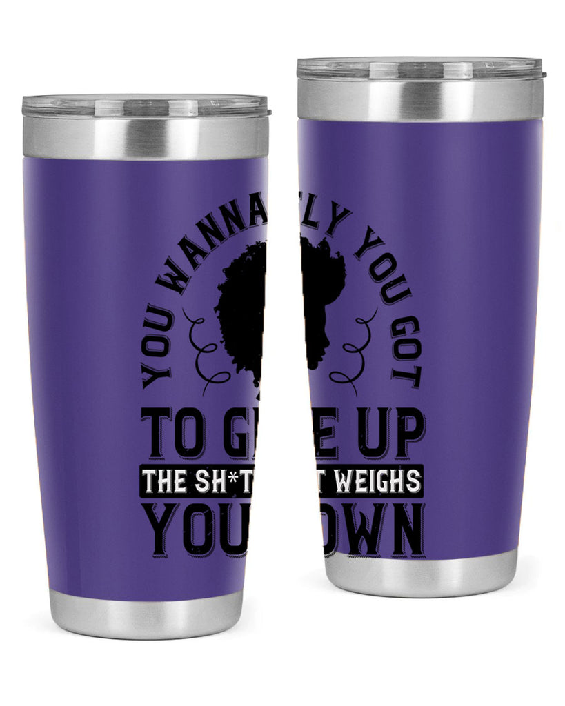 You wanna fly you got to give up the sht that weighs you down Style 45#- afro- Tumbler