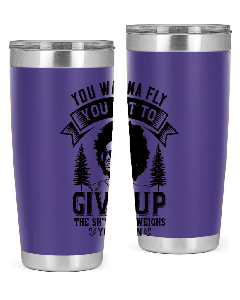 You wanna fly you got to give up the sht that weighs you down Style 47#- afro- Tumbler