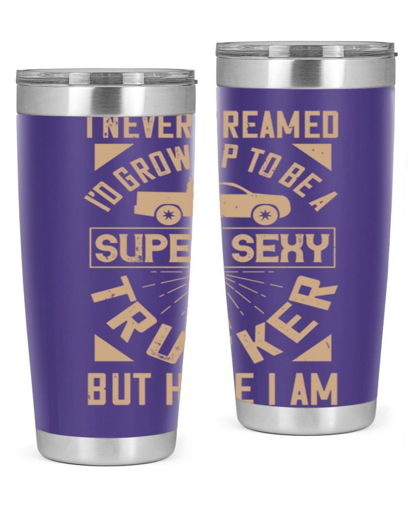 i never dreamed i’ grow up to be a super sexy trucker but here i am Style 41#- truck driver- tumbler
