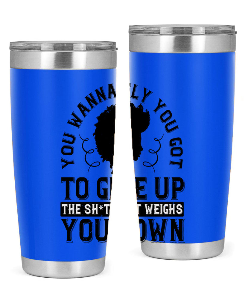 You wanna fly you got to give up the sht that weighs you down Style 45#- afro- Tumbler