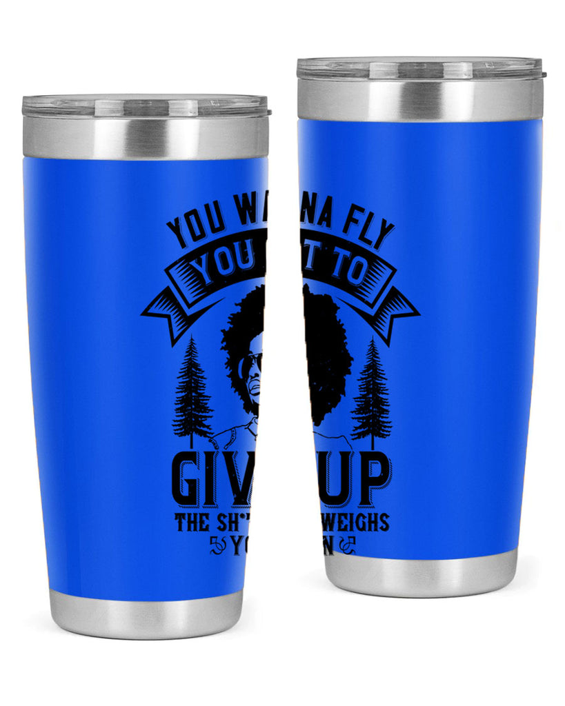 You wanna fly you got to give up the sht that weighs you down Style 47#- afro- Tumbler