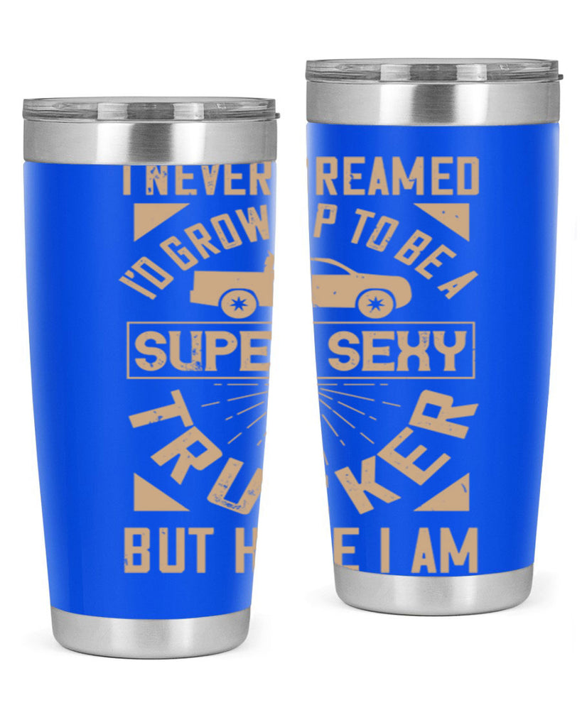 i never dreamed i’ grow up to be a super sexy trucker but here i am Style 41#- truck driver- tumbler