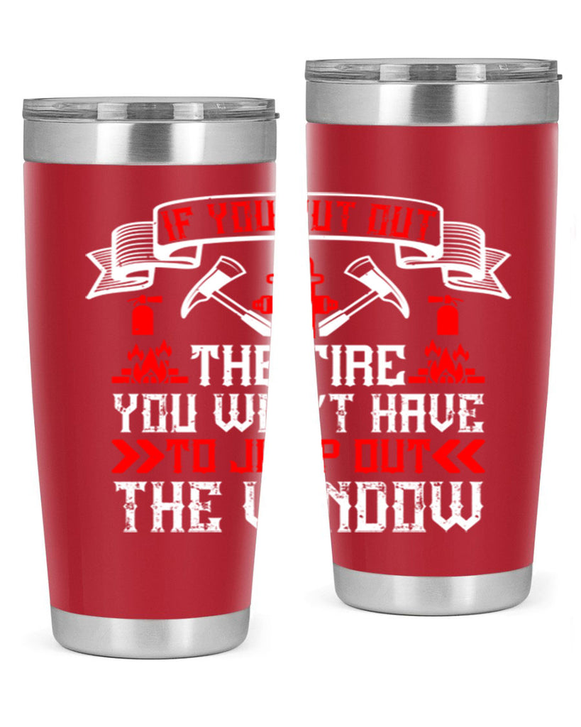 If you put out the fire you won’t have to jump out the window Style 58#- fire fighter- tumbler