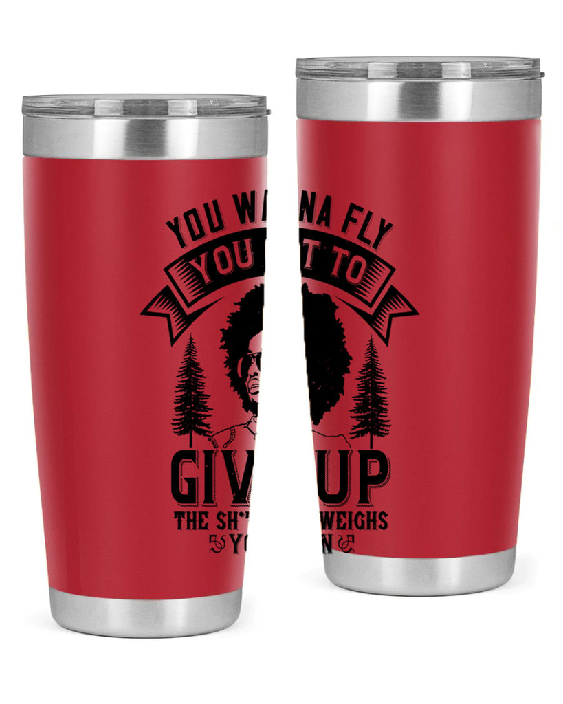 You wanna fly you got to give up the sht that weighs you down Style 47#- afro- Tumbler