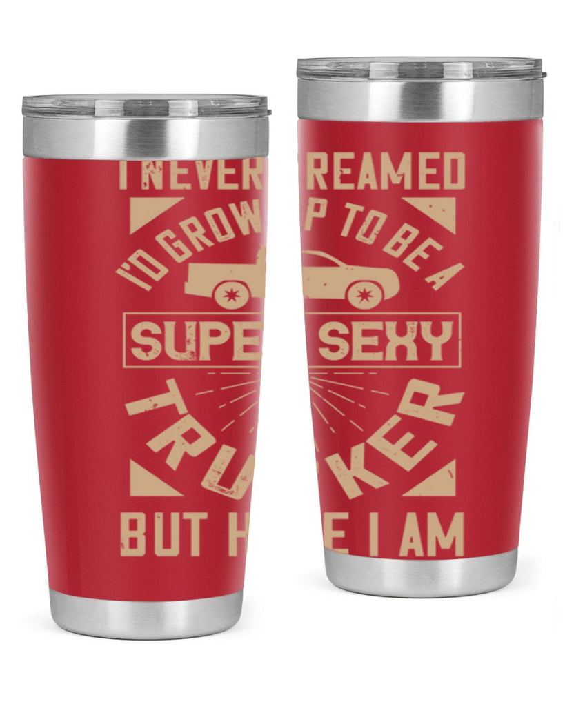 i never dreamed i’ grow up to be a super sexy trucker but here i am Style 41#- truck driver- tumbler