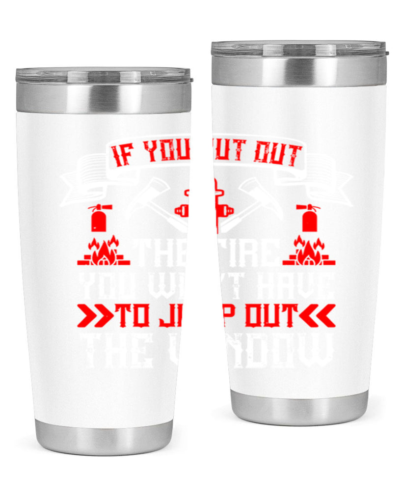 If you put out the fire you won’t have to jump out the window Style 58#- fire fighter- tumbler