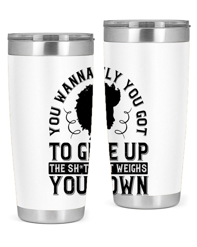 You wanna fly you got to give up the sht that weighs you down Style 45#- afro- Tumbler