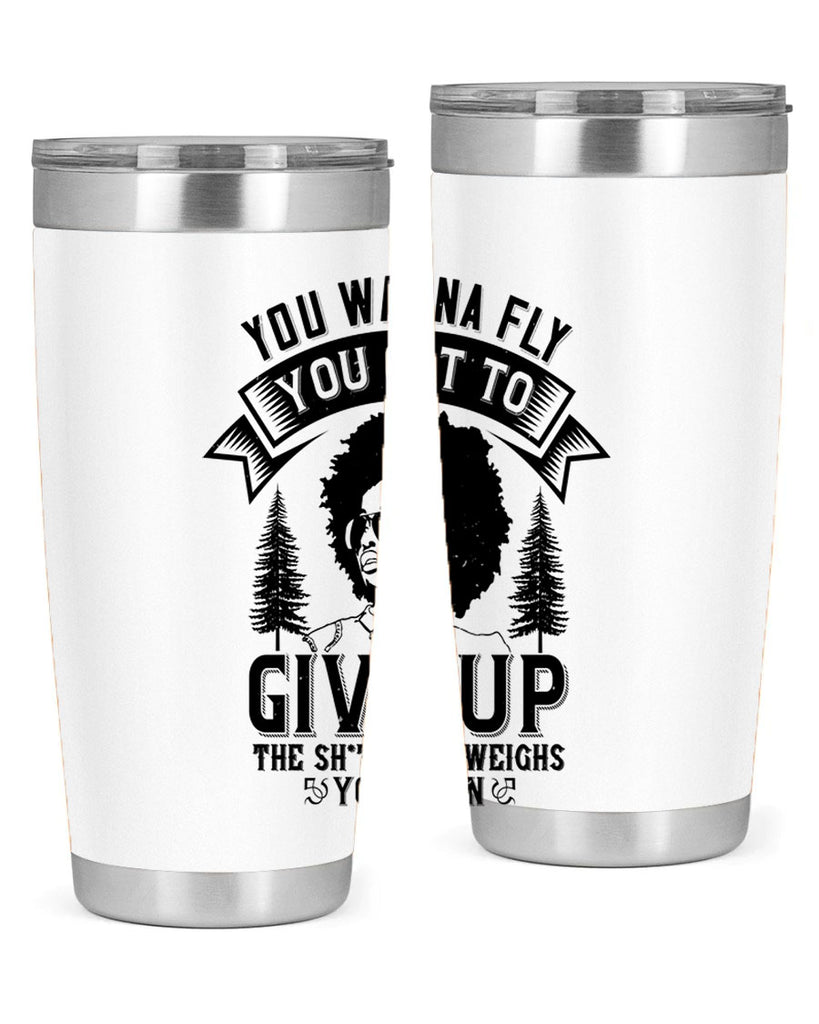 You wanna fly you got to give up the sht that weighs you down Style 47#- afro- Tumbler