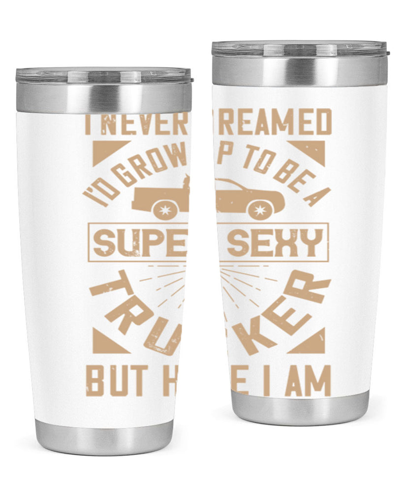 i never dreamed i’ grow up to be a super sexy trucker but here i am Style 41#- truck driver- tumbler