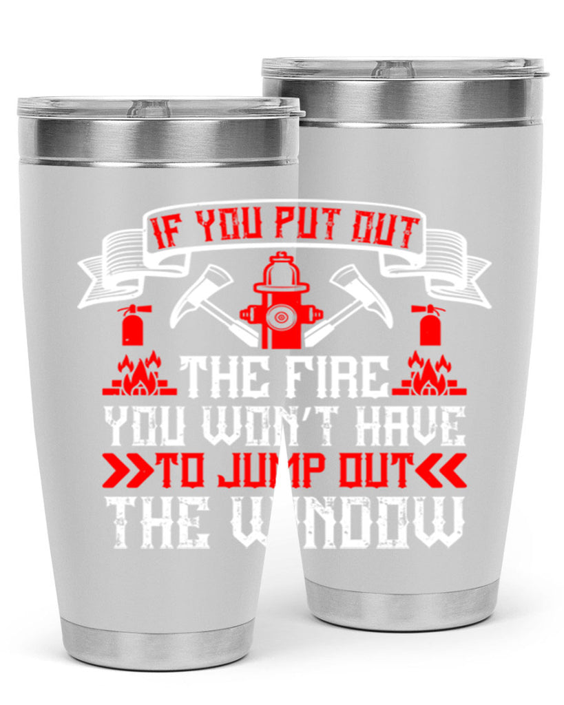 If you put out the fire you won’t have to jump out the window Style 58#- fire fighter- tumbler