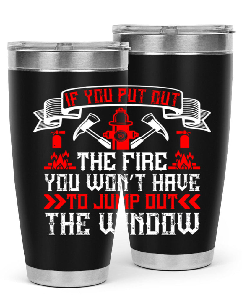 If you put out the fire you won’t have to jump out the window Style 58#- fire fighter- tumbler