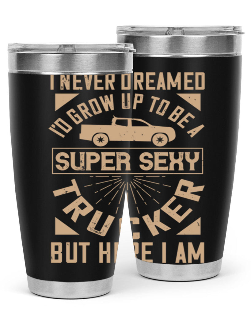 i never dreamed i’ grow up to be a super sexy trucker but here i am Style 41#- truck driver- tumbler