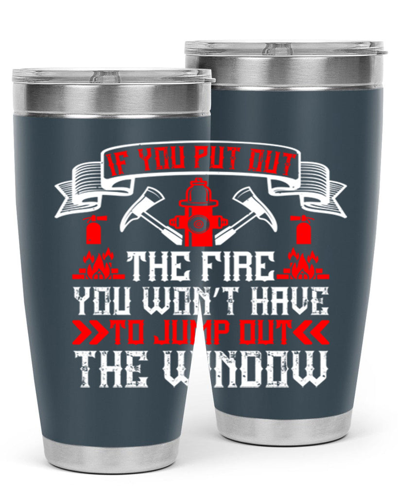 If you put out the fire you won’t have to jump out the window Style 58#- fire fighter- tumbler