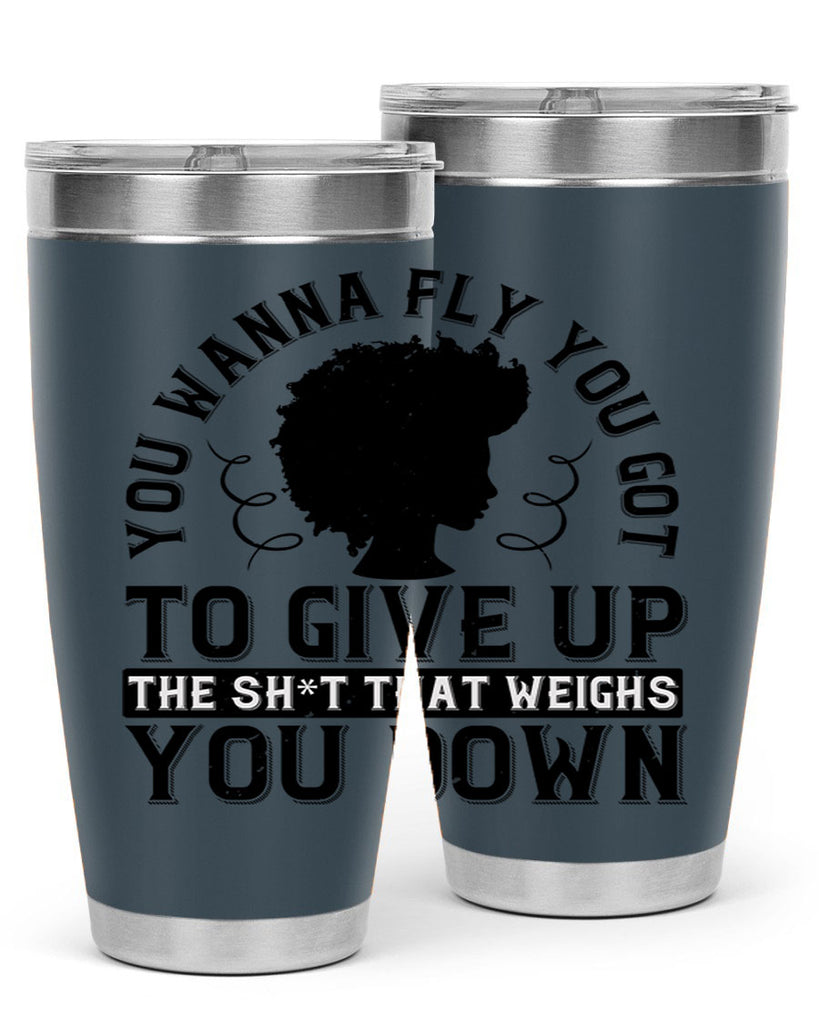 You wanna fly you got to give up the sht that weighs you down Style 45#- afro- Tumbler