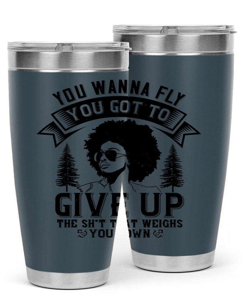You wanna fly you got to give up the sht that weighs you down Style 47#- afro- Tumbler