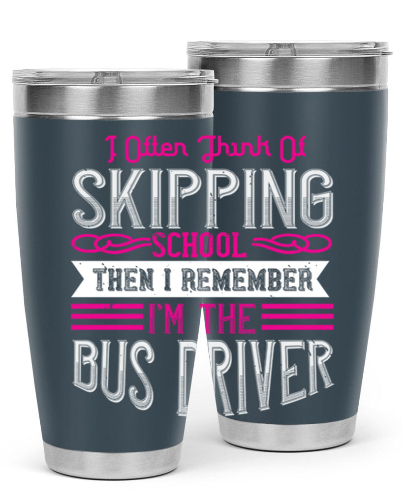 i often think of skipping school then i remember I’m the bus driver Style 27#- bus driver- tumbler