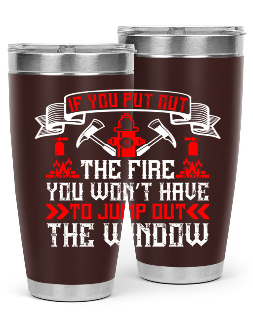 If you put out the fire you won’t have to jump out the window Style 58#- fire fighter- tumbler