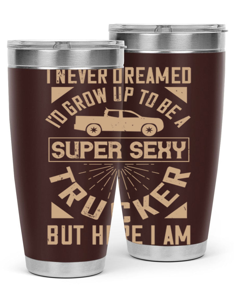 i never dreamed i’ grow up to be a super sexy trucker but here i am Style 41#- truck driver- tumbler