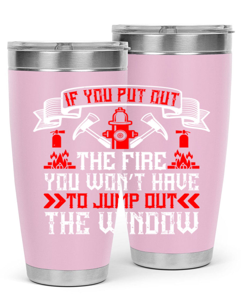 If you put out the fire you won’t have to jump out the window Style 58#- fire fighter- tumbler