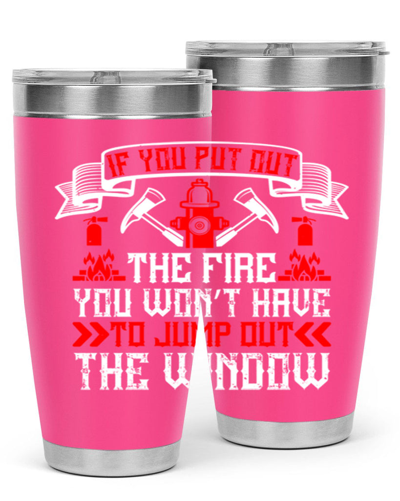 If you put out the fire you won’t have to jump out the window Style 58#- fire fighter- tumbler