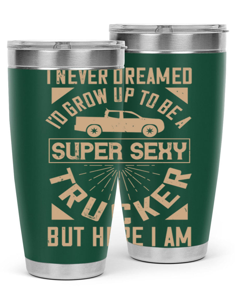i never dreamed i’ grow up to be a super sexy trucker but here i am Style 41#- truck driver- tumbler