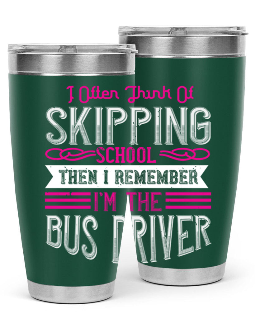 i often think of skipping school then i remember I’m the bus driver Style 27#- bus driver- tumbler