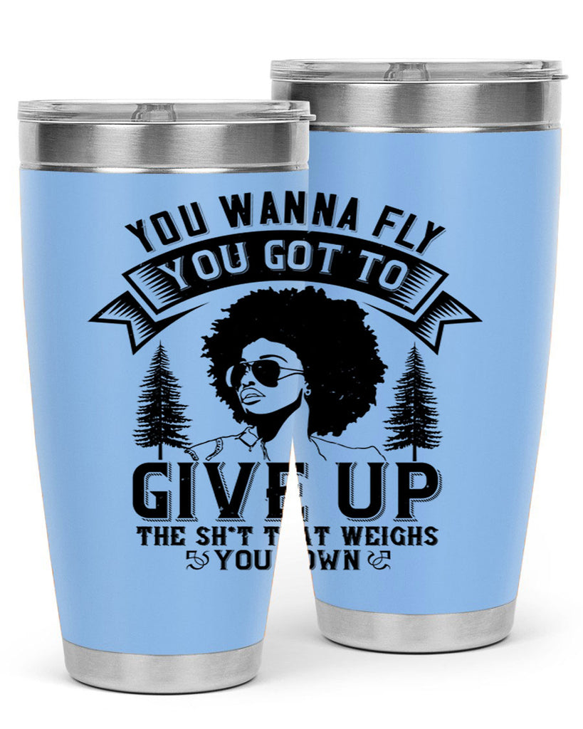 You wanna fly you got to give up the sht that weighs you down Style 47#- afro- Tumbler