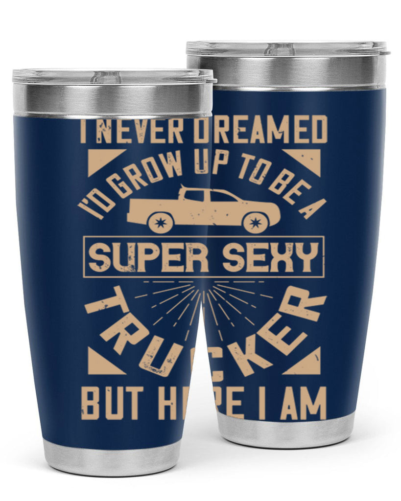 i never dreamed i’ grow up to be a super sexy trucker but here i am Style 41#- truck driver- tumbler
