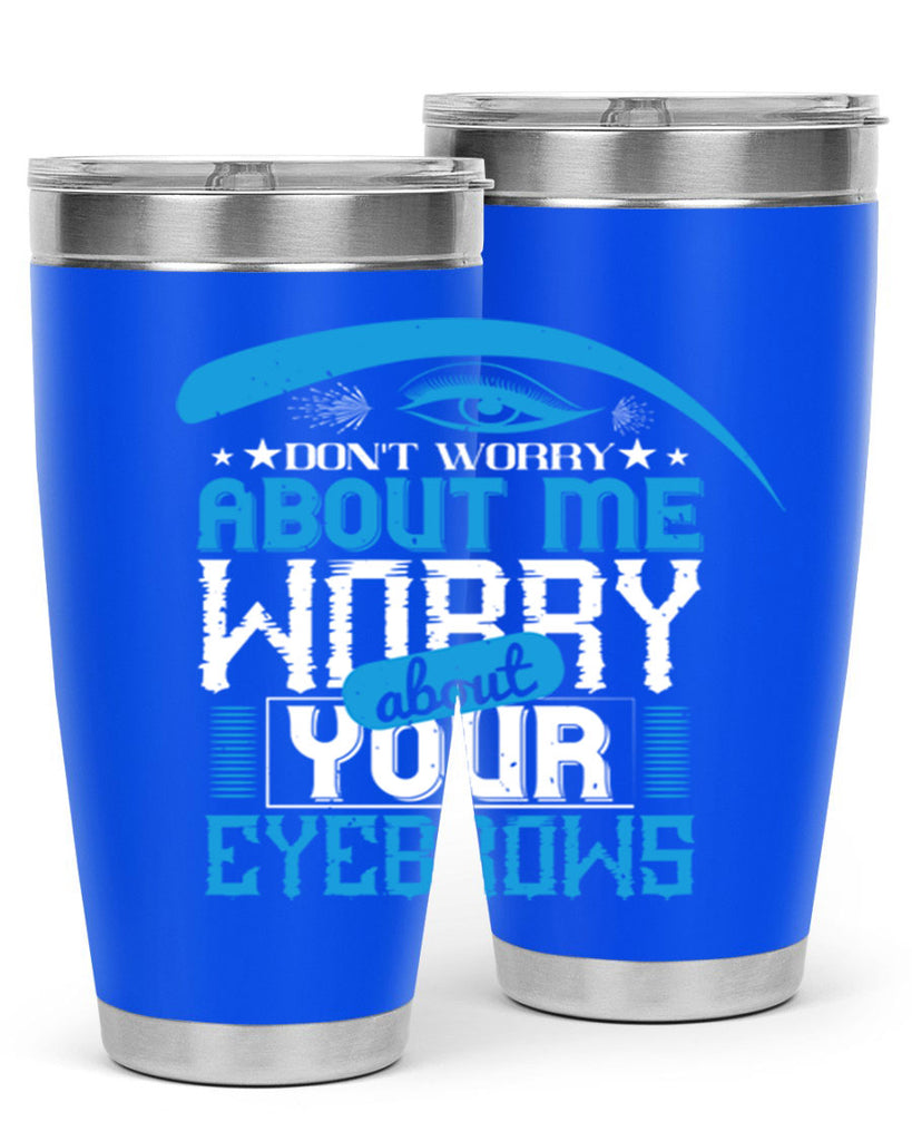 Don’t worry about me worry about your eyebrows Style 227#- make up- Tumbler