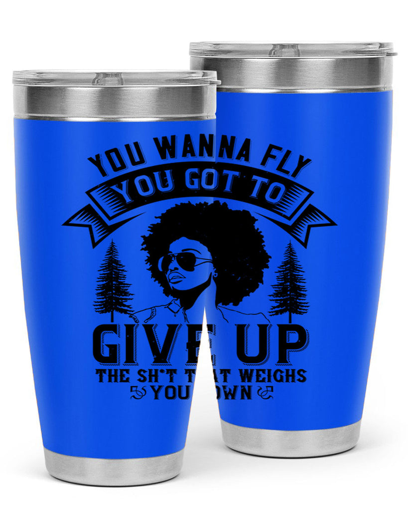 You wanna fly you got to give up the sht that weighs you down Style 47#- afro- Tumbler