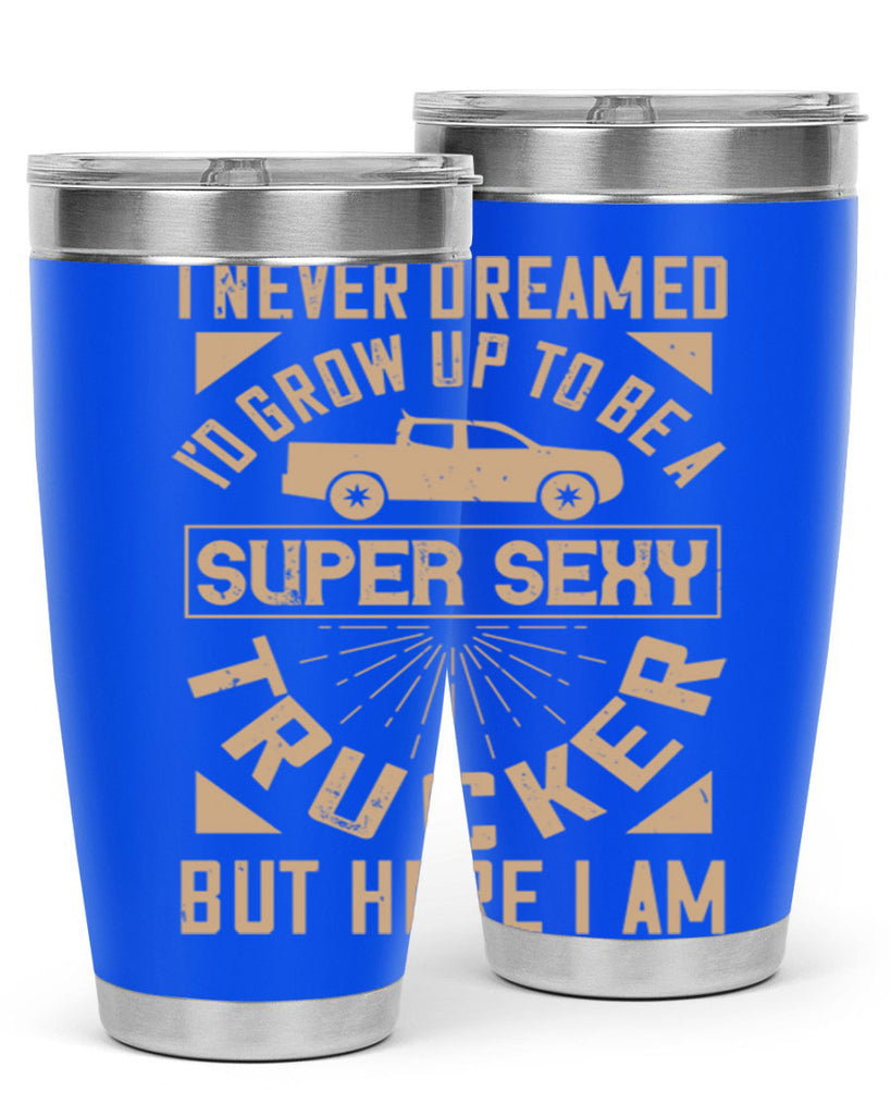 i never dreamed i’ grow up to be a super sexy trucker but here i am Style 41#- truck driver- tumbler