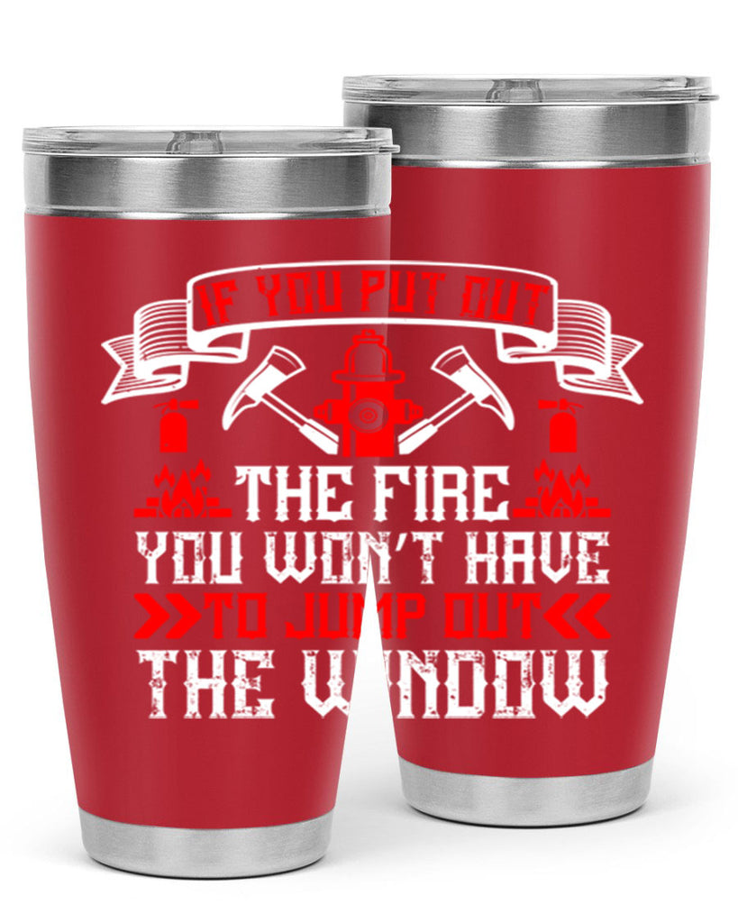 If you put out the fire you won’t have to jump out the window Style 58#- fire fighter- tumbler