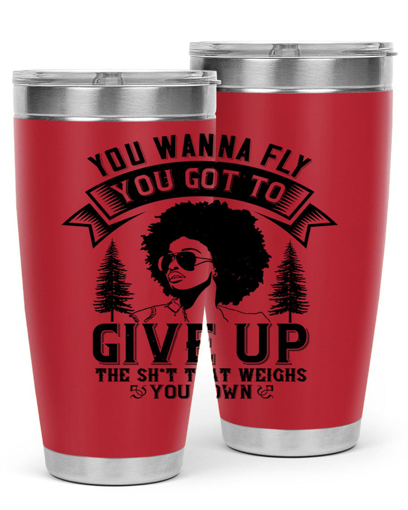 You wanna fly you got to give up the sht that weighs you down Style 47#- afro- Tumbler