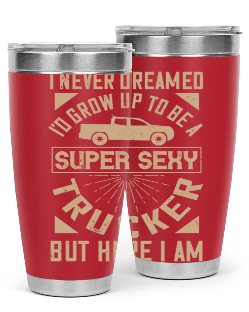 i never dreamed i’ grow up to be a super sexy trucker but here i am Style 41#- truck driver- tumbler