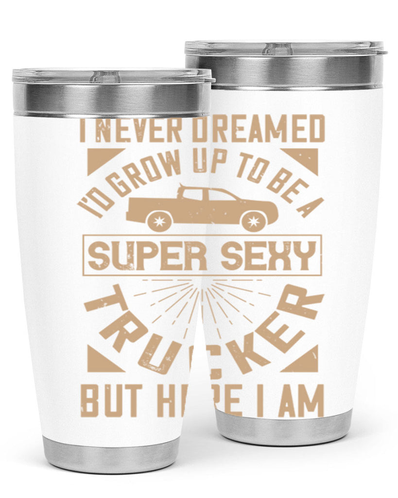 i never dreamed i’ grow up to be a super sexy trucker but here i am Style 41#- truck driver- tumbler