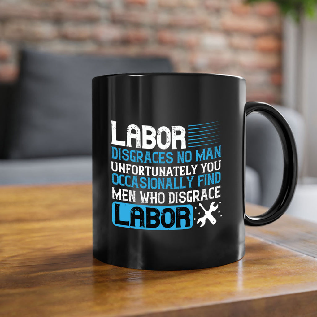 labor disgraces no man unfortunately you occasionally find men who disgrace labor 31#- labor day-Mug / Coffee Cup