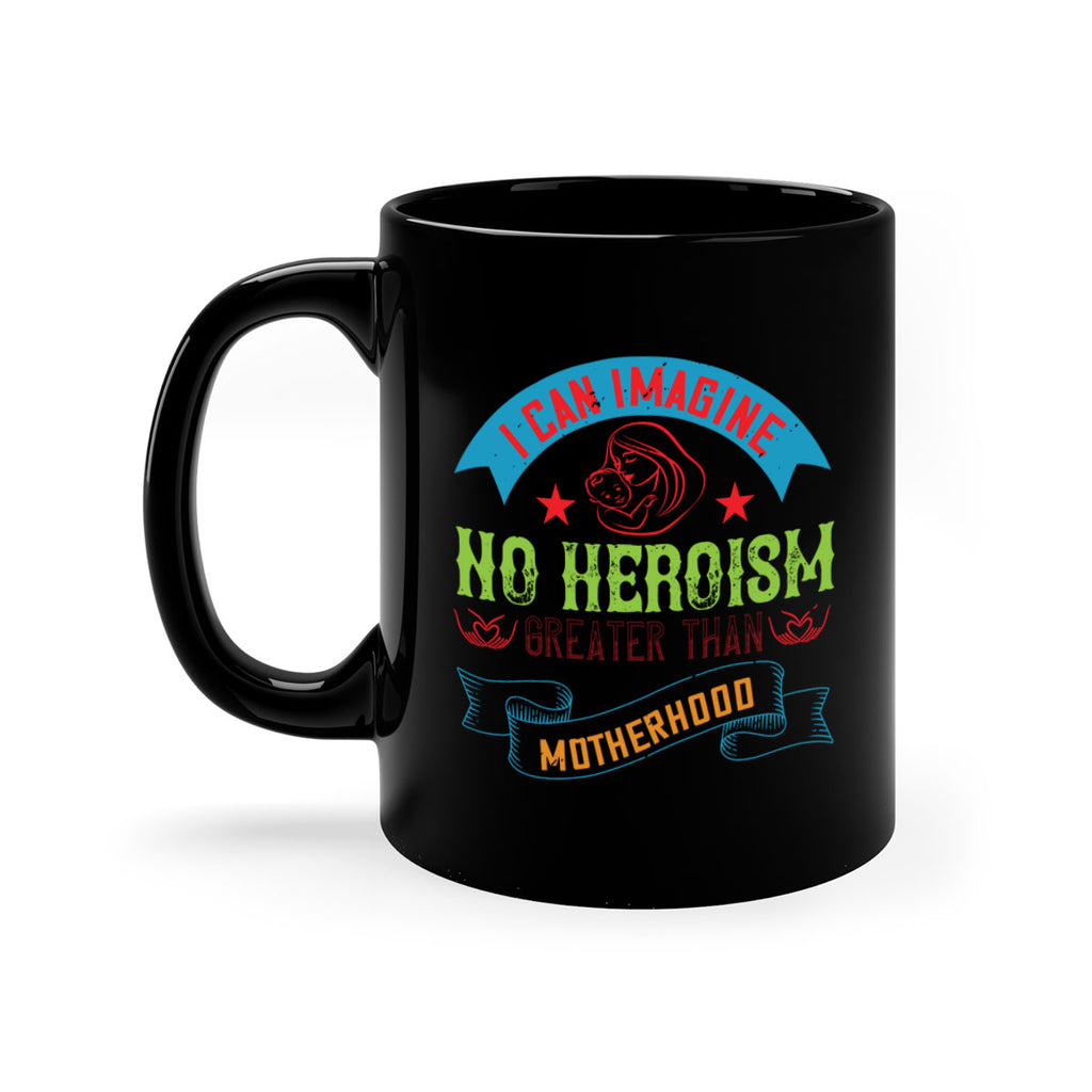 i can imagine no heroism greater than motherhood 162#- mom-Mug / Coffee Cup