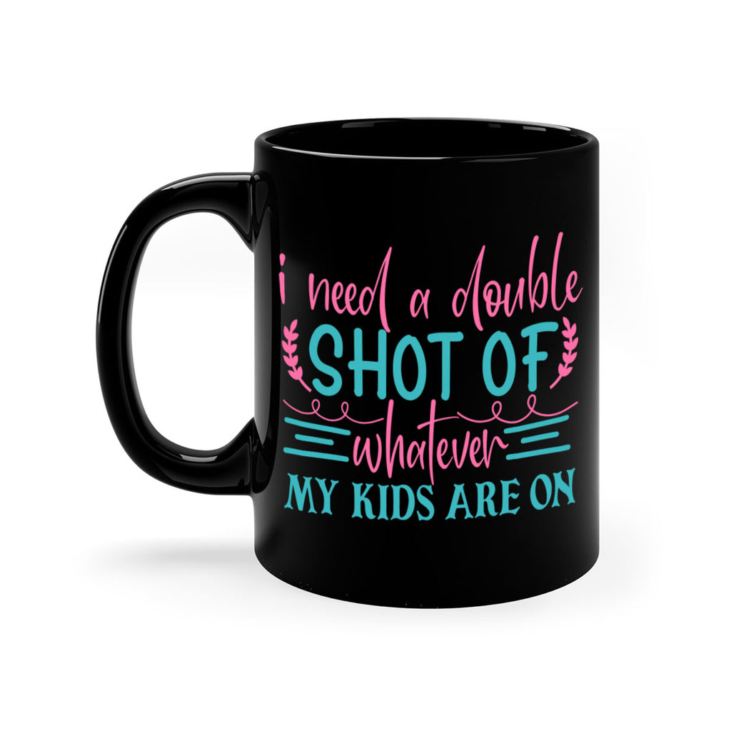 i need a double shot of whatever my kids are on 338#- mom-Mug / Coffee Cup