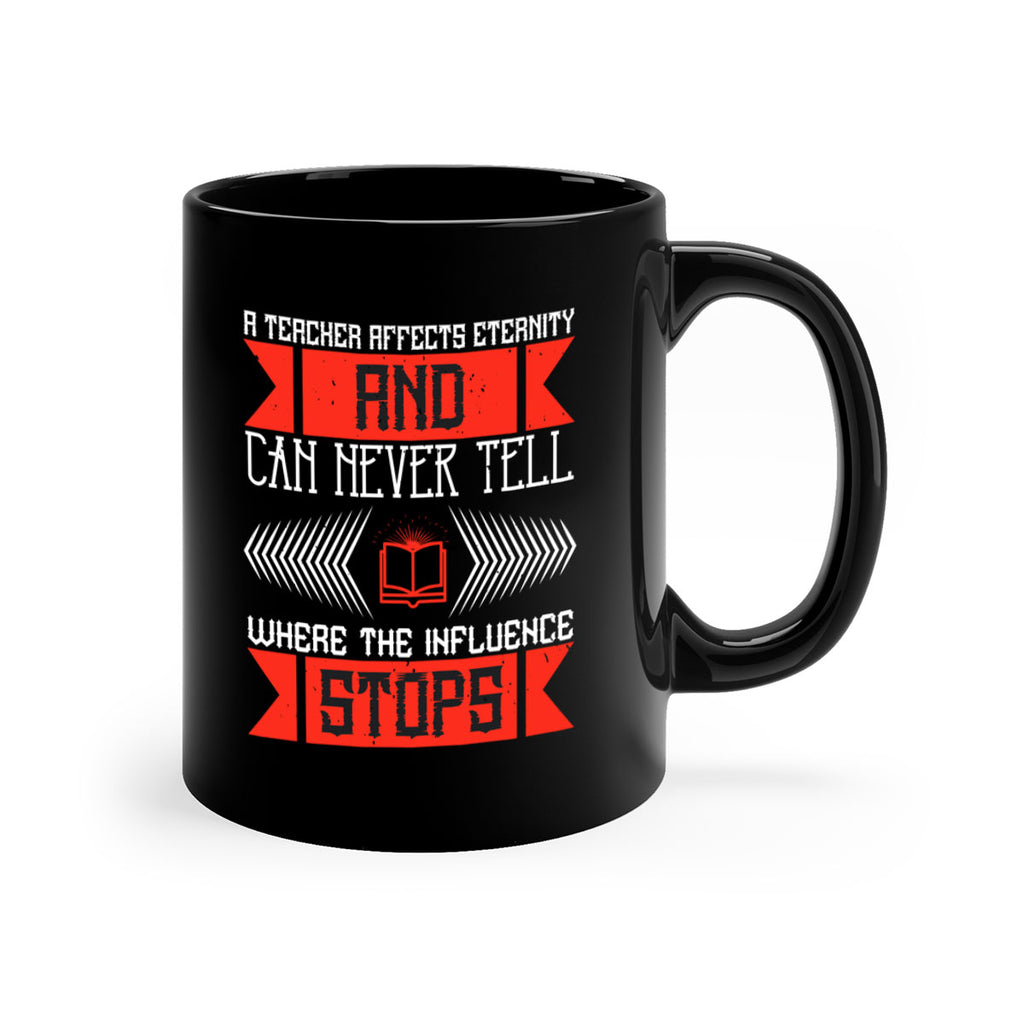 A teacher affects eternity and can never tell where the influence stops Style 110#- teacher-Mug / Coffee Cup