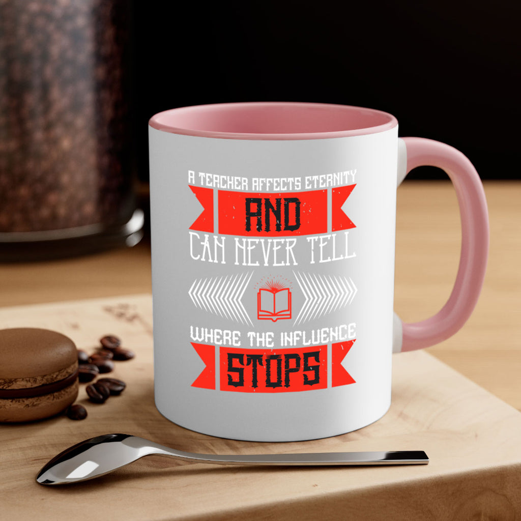 A teacher affects eternity and can never tell where the influence stops Style 110#- teacher-Mug / Coffee Cup