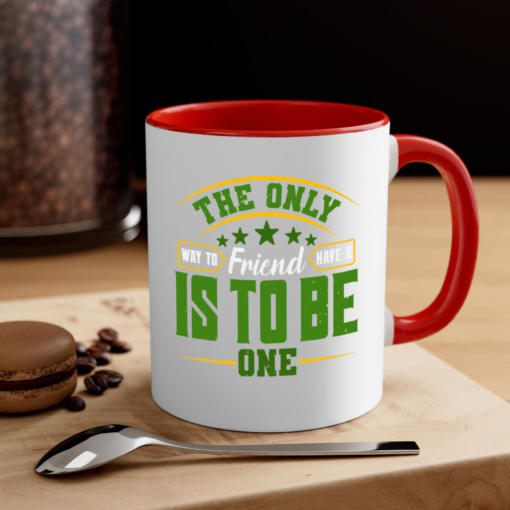 The only way to have a friend is to be one Style 44#- best friend-Mug / Coffee Cup
