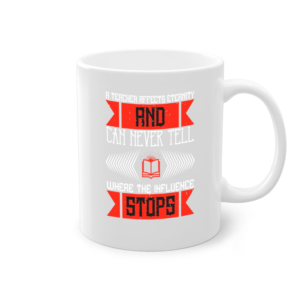 A teacher affects eternity and can never tell where the influence stops Style 110#- teacher-Mug / Coffee Cup