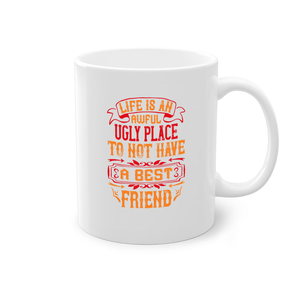 Life is an awful ugly place to not have a best friend Style 73#- best friend-Mug / Coffee Cup