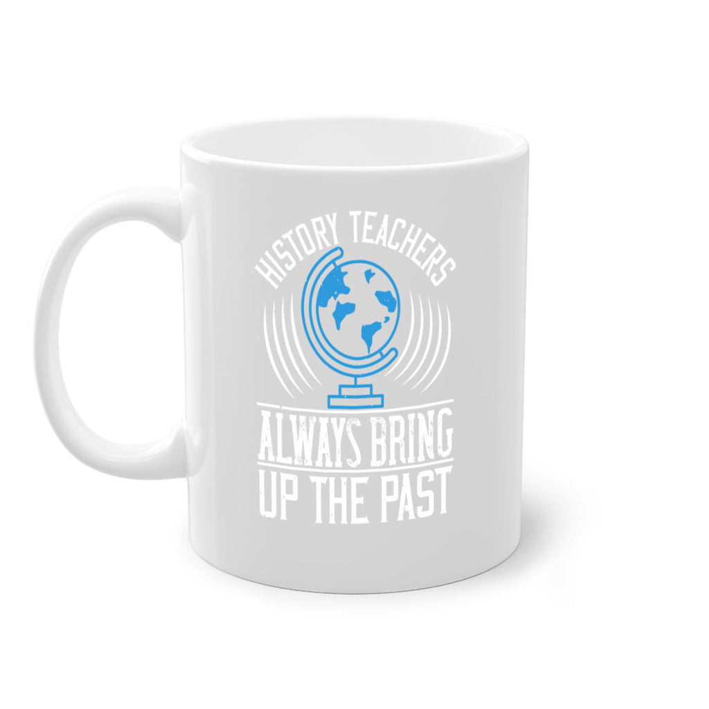 History Teachers Always Bring Up The Past Style 105#- teacher-Mug / Coffee Cup