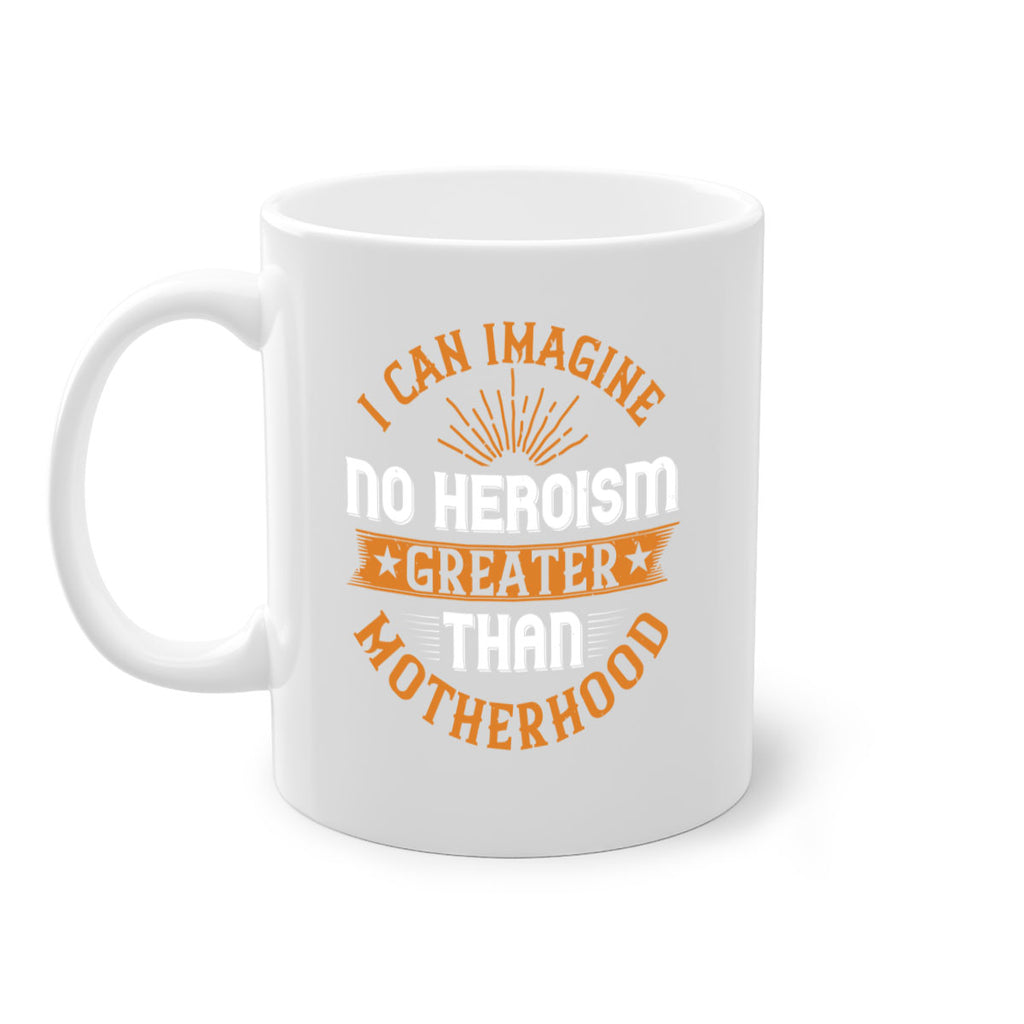 i can imagine no heroism greater than motherhood 163#- mom-Mug / Coffee Cup