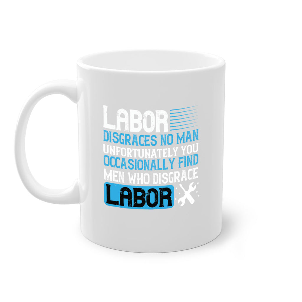 labor disgraces no man unfortunately you occasionally find men who disgrace labor 31#- labor day-Mug / Coffee Cup