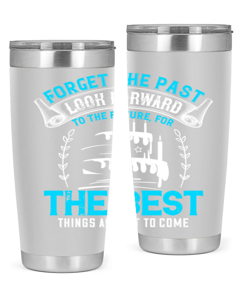 Forget the past look forward to the future for the best things are yet to come Style 82#- birthday- tumbler
