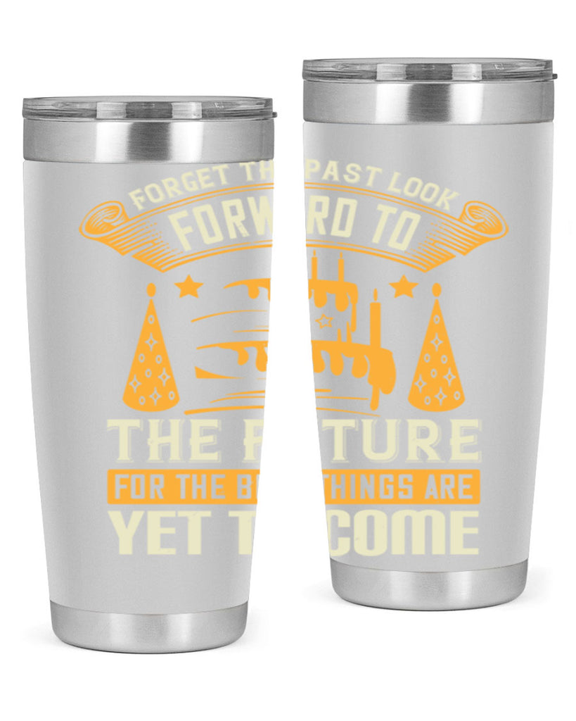 Forget the past look forward to the future for the best things are yet to come Style 84#- birthday- tumbler
